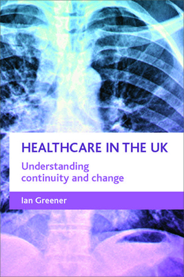 Healthcare in the UK: Understanding Continuity and Change - Greener, Ian