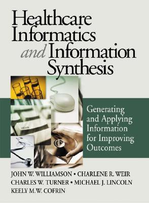 Healthcare Informatics and Information Synthesis: Developing and Applying Clinical Knowledge to Improve Outcomes - Williamson, John W, Dr., and Weir, Charlene R, Dr., and Turner, Charles W