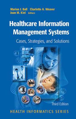 Healthcare Information Management Systems: Cases, Strategies, and Solutions - Ball, Marion J, Ed.D., and Weaver, Charlotte A (Editor), and Kiel, Joan M (Editor)