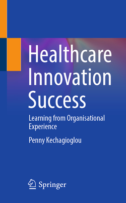 Healthcare Innovation Success: Learning from Organisational Experience - Kechagioglou, Penny