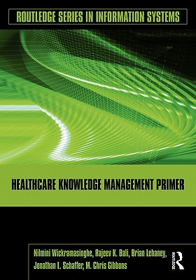 Healthcare Knowledge Management Primer - Wickramasinghe, Nilmini, and Bali, Rajeev K, and Lehaney, Brian