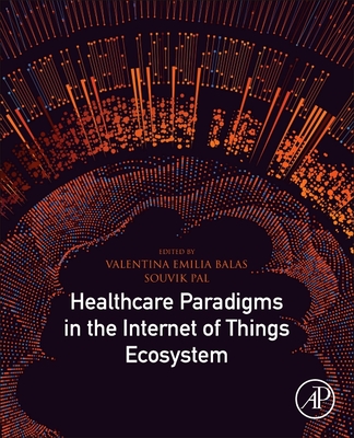 Healthcare Paradigms in the Internet of Things Ecosystem - Emilia Balas, Valentina (Editor), and Pal, Souvik (Editor)