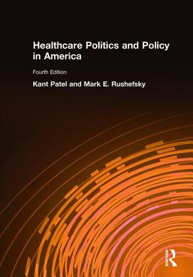 Healthcare Politics and Policy in America: 2014 - Patel, Kant, and Rushefsky, Mark E