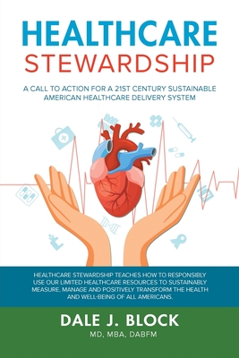 Healthcare Stewardship: A Call to Action for a 21st Century Sustainable American Healthcare Delivery System - Dabfm, Dale J Block Mba, MD