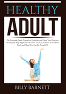 Healthy Adult: The Essential Guide Towards a Healthier and Fitter You, Discover the Step-by-Step Approach On How You Can Achieve A Healthier Body and Mind You Can Be Proud Of!