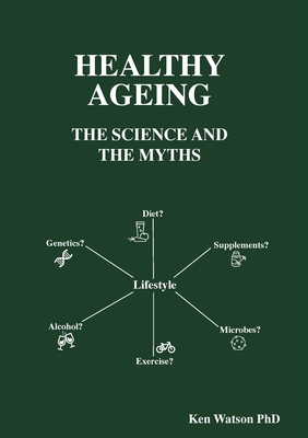 Healthy Ageing: The Science and the Myths - Watson, Ken, PhD