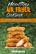 Healthy Air Fryer Cookbook 2021: A Complete Air Fryer Cookbook To Enjoy Your Meals for Beginners, From Breakfast to Dessert The Best Recipes for You