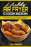 Healthy Air Fryer Cookbook: A Step-by-Step Guide To Easy and Healthy Low-Carbs Recipes for Your Air Fryer to Burn Fat Fast And Lose Weight