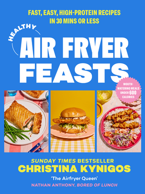 Healthy Air Fryer Feasts: Fast, Easy, High-Protein Recipes in 30 Mins or Less - Kynigos, Christina