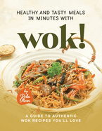 Healthy and Tasty Meals in Minutes with Wok!: A Guide to Authentic Wok Recipes You'll Love