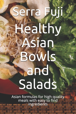 Healthy Asian Bowls and Salads: Asian formulas for high quality meals with easy to find ingredients - Fuji, Serra