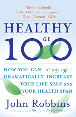 Healthy at 100: The Scientifically Proven Secrets of the World's Healthiest and Longest-Lived Peoples - Robbins, John