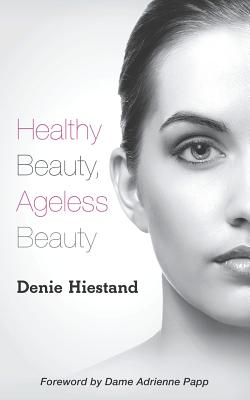 Healthy Beauty, Ageless Beauty - Hiestand, Denie