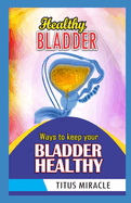 Healthy Bladder: Ways to Keep Your Bladder Healthy