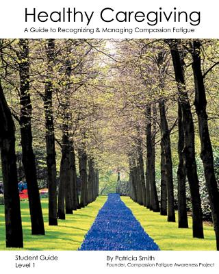 Healthy Caregiving: A Guide To Recognizing And Managing Compassion Fatigue - Student Guide Level 1 - Smith, Patricia, RSM, OSF
