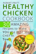 Healthy Chicken Cookbook. 30 Amazing Recipes to Make You the Best Meat Chef in Town