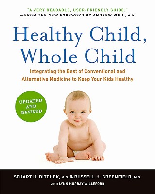 Healthy Child, Whole Child: Integrating the Best of Conventional and Alternative Medicine to Keep Your Kids Healthy - Ditchek, Stuart H, and Greenfield, Russell H