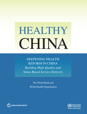 Healthy China: Deepening Health Reform in China: Building High-Quality and Value-Based Service Delivery - The World Bank, and World Health Organization