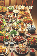 Healthy Chinese Cooking: 100 Low-Calorie Recipes: Discover authentic Chinese flavors in a healthy way with easy, low-calorie recipes for guilt-free dining experiences