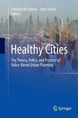 Healthy Cities: The Theory, Policy, and Practice of Value-Based Urban Planning - De Leeuw, Evelyne (Editor), and Simos, Jean (Editor)