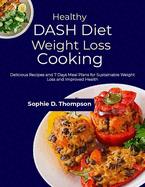 Healthy DASH Diet Weight Loss Cooking: Delicious Recipes and 7 Days Meal Plans for Sustainable Weight Loss and Improved Health