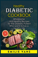 Healthy Diabetic Cookbook: Wholesome And Healthy Recipes For The Diabetic Patient Who Wants To Live A Healthy Life