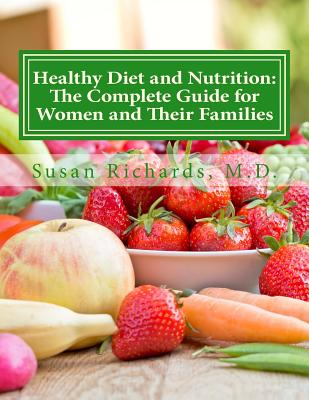 Healthy Diet and Nutrition: The Complete Guide for Women and Their Families - Richards M D, Susan