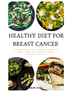 Healthy Diet For Breast Cancer: A Comprehensive Guide to Crafting a Healthy Diet Plan to Support Breast Cancer Prevention, Treatment, and Recovery