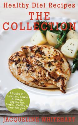 Healthy Diet Recipes - The Collection: 3 Books in 1: Chicken, Soups & Stews, Vegetarian - Whitehart, Jacqueline