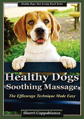 Healthy Dogs - Soothing Massage: The Effleurage Technique Made Easy - Cappabianca, Sherri T