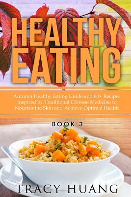 Healthy Eating: Autumn Healthy Eating Guide and 60+ Recipes Inspired by Traditional Chinese Medicine to Nourish the Skin and Achieve Optimal Health - Huang, Tracy