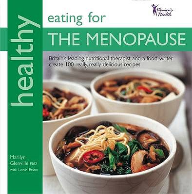 Healthy Eating for the Menopause: Britain's Leading Nutritional Therapist and a Food Writer Create 100 Really, Really Delicious Recipes in Association with Women's Health - Glenville, Marilyn