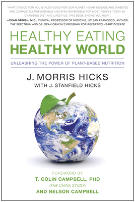 Healthy Eating, Healthy World: Unleashing the Power of Plant-Based Nutrition - Hicks, J Morris, and Campbell, T Colin (Foreword by)