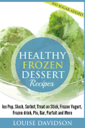 Healthy Frozen Dessert Recipes: No Sugar Added! Ice Pops, Slushes, Sorbet, Treats on Sticks, Frozen Yogurt, Frozen Drinks, Pies, Bars, Parfaits and More