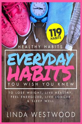 Healthy Habits Vol 3: 119 Everyday Habits You WISH You KNEW to Lose Weight, Live Healthy, Feel Energized, Live Longer & Sleep Well! - Westwood, Linda