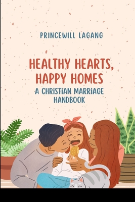 Healthy Hearts, Happy Homes: A Christian Marriage Handbook - Lagang, Princewill