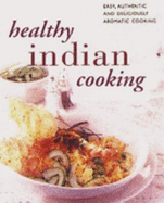 Healthy Indian Cooking: The Best-ever Step-by-step Collection of Over 150 Authentic, Delicious Low Fat Recipes for Healthy Eating