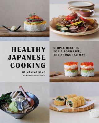 Healthy Japanese Cooking: Simple Recipes for a Long Life, the Shoku-Iku Way - Sano, Makiko, and Linder, Lisa (Photographer)