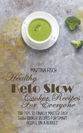 Healthy Keto Slow Cooker Recipes For Everyone: Top Tips To Finally Master Easy Slow Cooker Recipes For Smart People On A Budget.