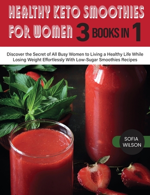Healthy Keto Smoothies for Women: Discover the Secret of All Busy Women to Living a Healthy Life While Losing Weight Effortlessly With Low-Sugar Smoothies Recipes - Wilson, Sofia