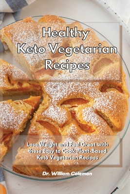 Healthy Keto Vegetarian Recipes: Lose Weight and Feel Great with these Easy to Cook Plant-Based Keto Vegetarian Recipes - Coleman, William, Dr.