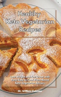 Healthy Keto Vegetarian Recipes: Lose Weight and Feel Great with these Easy to Cook Plant-Based Keto Vegetarian Recipes - Coleman, William, Dr.