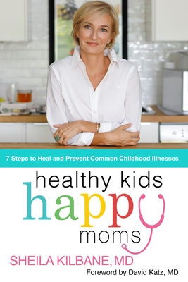 Healthy Kids, Happy Moms: 7 Steps to Heal and Prevent Common Childhood Illnesses - Kilbane MD, Sheila, and Rich, Tamela
