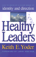 Healthy Leaders: How to Develop a Clear Sense of Identity and Direction - Yoder, Keith E, and Kreider, Larry (Foreword by)