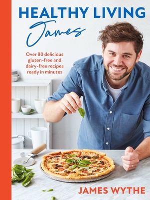 Healthy Living James: Over 80 delicious gluten-free and dairy-free recipes ready in minutes - Wythe, James