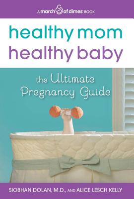 Healthy Mom, Healthy Baby (a March of Dimes Book): The Ultimate Pregnancy Guide - Dolan, Siobhan, and Kelly, Alice Lesch