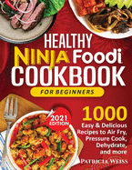 Healthy Ninja Foodi Cookbook for Beginners: 1000 Easy & Delicious Recipes to Air Fry, Pressure Cook, Dehydrate, and more