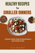 Healthy Recipes for Smaller Dinners: A Collection of Budget-Friendly and Delicious Recipes to Enjoy Throughout the Week