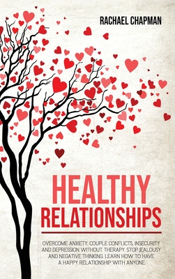 Healthy Relationships: Overcome Anxiety, Couple Conflicts, Insecurity and Depression without therapy. Stop Jealousy and Negative Thinking. Learn how to have a Happy Relationship with anyone. - Chapman, Rachael