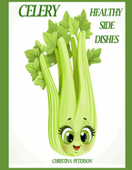 Healthy Side Dishes: Celery: 61 Recipes, Soups, Salads, Casseroles, Hot Dishes, Juice, Smoothies, Pickles, Stir Fry, Stuffed, and More